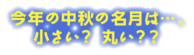 今年の中秋の名月は・・・小さい？丸い？