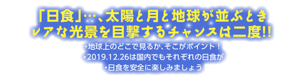 「日食」…、太陽と月と地球が並ぶときレアな光景を目撃するチャンスは二度!!