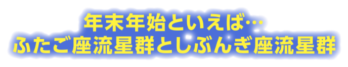 年末年始といえば…ふたご座流星群としぶんぎ座流星群